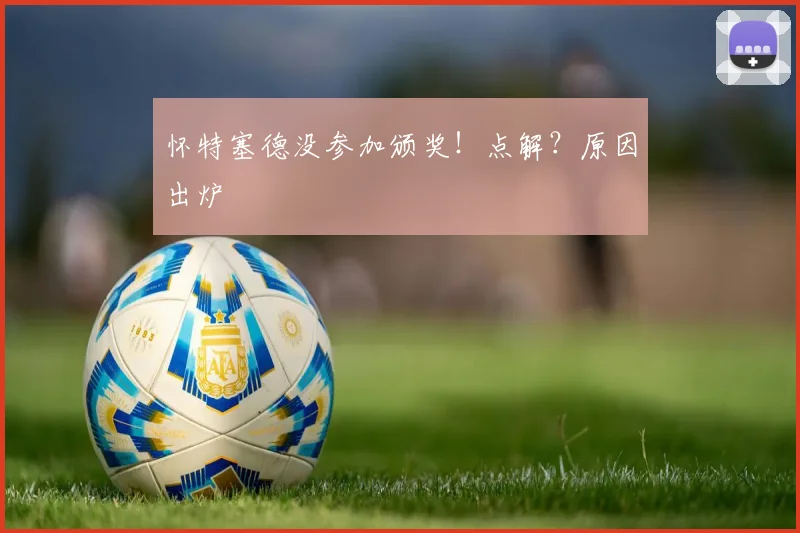 怀特塞德没参加颁奖！点解？原因出炉